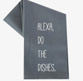 Alexa Do The Dishes- Tea Towel
